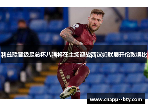 利兹联晋级足总杯八强将在主场迎战西汉姆联展开伦敦德比