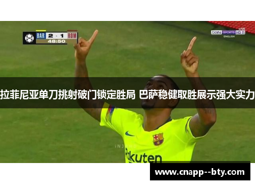 拉菲尼亚单刀挑射破门锁定胜局 巴萨稳健取胜展示强大实力