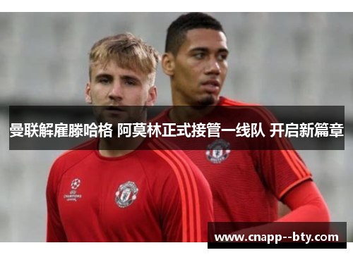 曼联解雇滕哈格 阿莫林正式接管一线队 开启新篇章