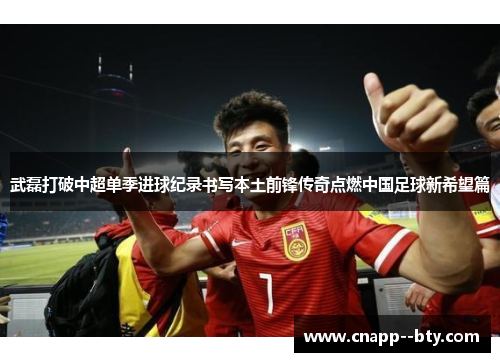 武磊打破中超单季进球纪录书写本土前锋传奇点燃中国足球新希望篇
