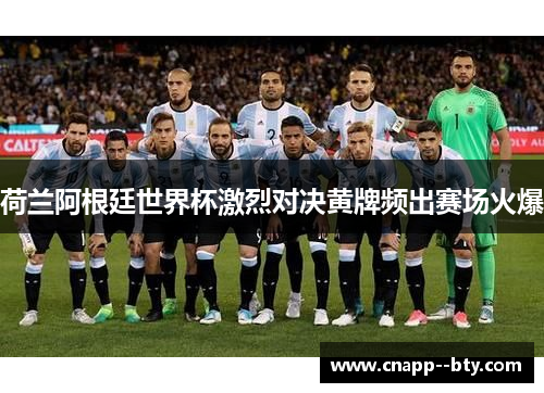 荷兰阿根廷世界杯激烈对决黄牌频出赛场火爆