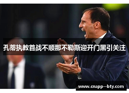 孔蒂执教首战不顺那不勒斯迎开门黑引关注