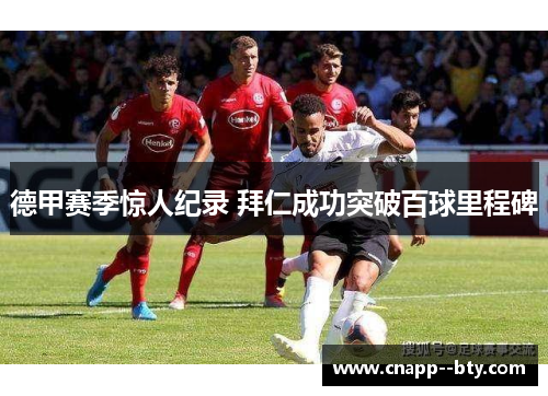 德甲赛季惊人纪录 拜仁成功突破百球里程碑