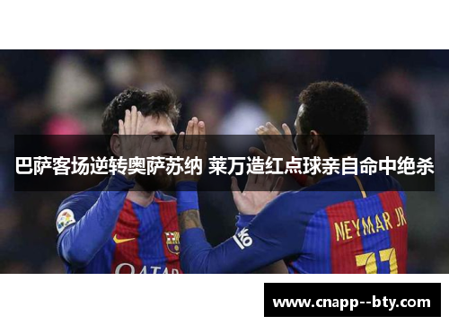 巴萨客场逆转奥萨苏纳 莱万造红点球亲自命中绝杀 巴萨客场逆转奥萨苏纳 莱万造红点球亲自命中绝杀