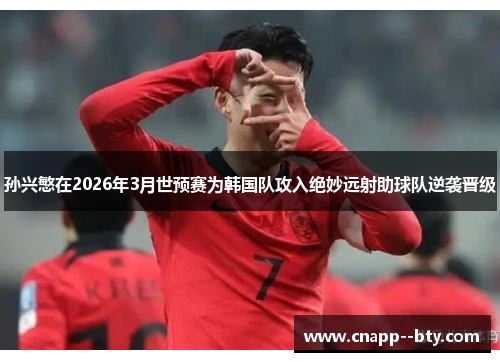 孙兴慜在2026年3月世预赛为韩国队攻入绝妙远射助球队逆袭晋级 孙兴慜在2026年3月世预赛为韩国队攻入绝妙远射助球队逆袭晋级