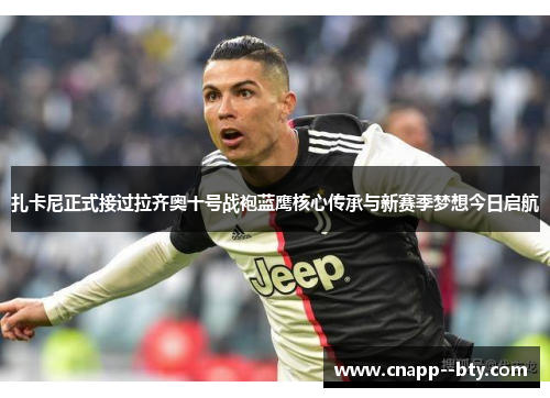 扎卡尼正式接过拉齐奥十号战袍蓝鹰核心传承与新赛季梦想今日启航 扎卡尼正式接过拉齐奥十号战袍蓝鹰核心传承与新赛季梦想今日启航