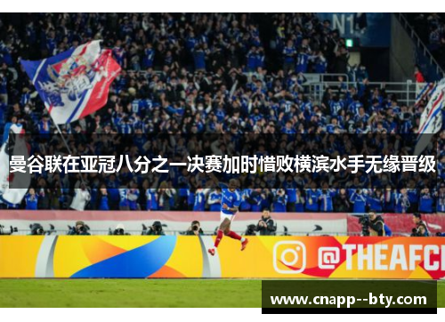 曼谷联在亚冠八分之一决赛加时惜败横滨水手无缘晋级 曼谷联在亚冠八分之一决赛加时惜败横滨水手无缘晋级